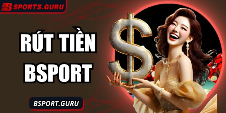 Rút tiền Bsport nhanh chóng – Tiền về tay chỉ trong tích tắc